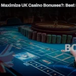 How to Maximize UK Casino Bonuses